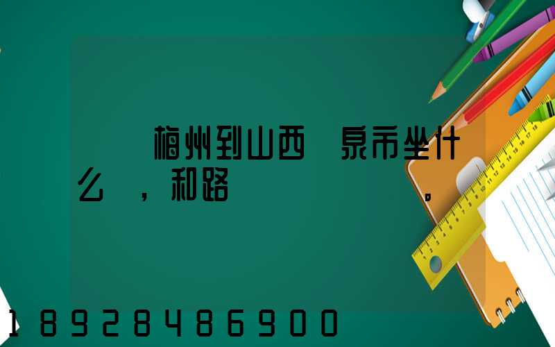 廣東梅州到山西陽泉市坐什么車,和路線。